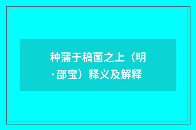 种蒲于稿菌之上（明·邵宝）释义及解释