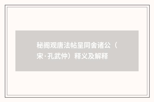 秘阁观唐法帖呈同舍诸公（宋·孔武仲）释义及解释