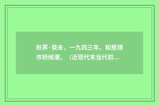 秋霁·癸未，一九四三年。和慈博市桥候潮，（近现代末当代初·黄咏雩）释义及解释