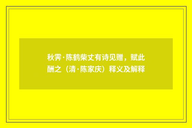 秋霁·陈鹤柴丈有诗见赠，赋此酬之（清·陈家庆）释义及解释
