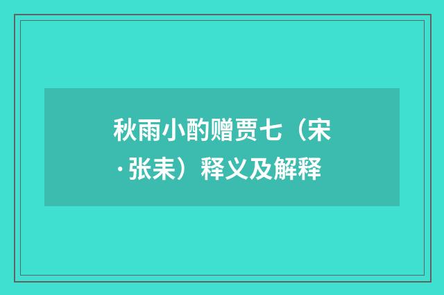 秋雨小酌赠贾七（宋·张耒）释义及解释