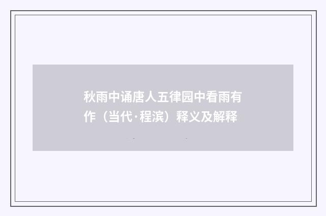 秋雨中诵唐人五律园中看雨有作（当代·程滨）释义及解释