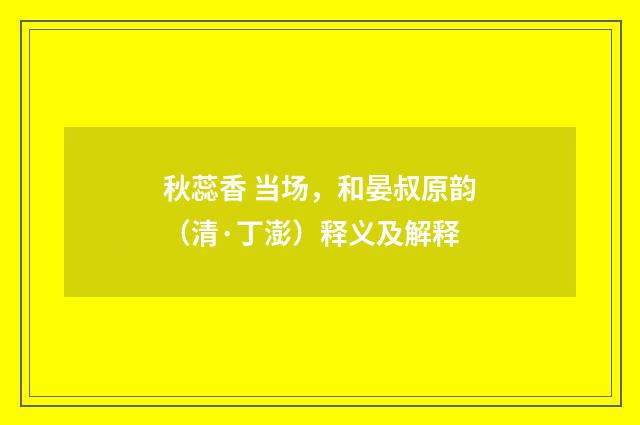 秋蕊香 当场，和晏叔原韵（清·丁澎）释义及解释