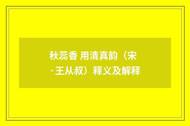 秋蕊香 用清真韵（宋·王从叔）释义及解释