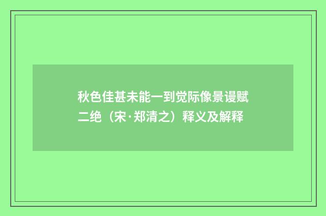 秋色佳甚未能一到觉际像景谩赋二绝（宋·郑清之）释义及解释