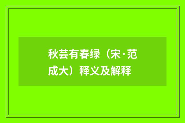 秋芸有春绿（宋·范成大）释义及解释