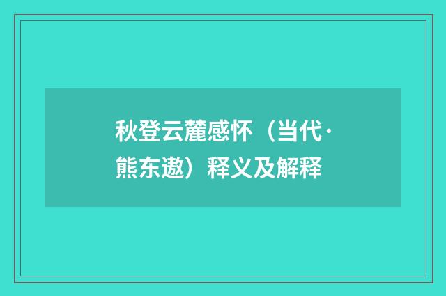秋登云麓感怀（当代·熊东遨）释义及解释