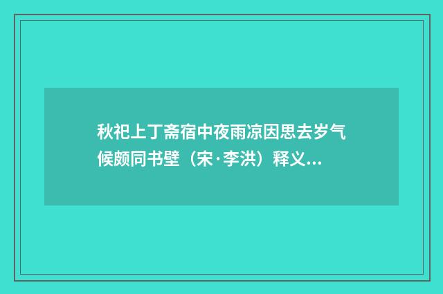 秋祀上丁斋宿中夜雨凉因思去岁气候颇同书壁（宋·李洪）释义及解释
