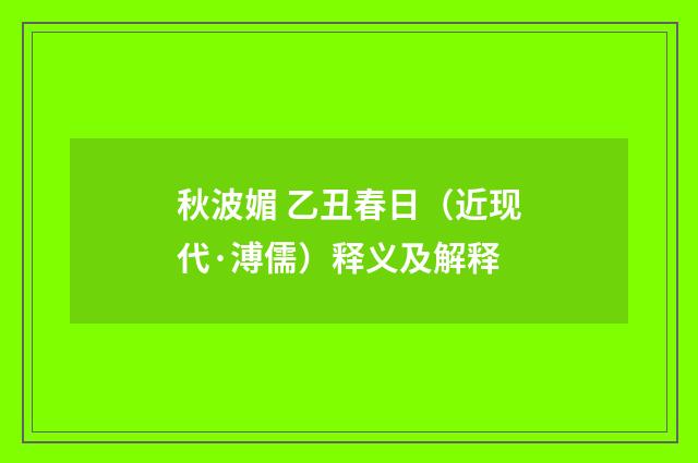 秋波媚 乙丑春日（近现代·溥儒）释义及解释