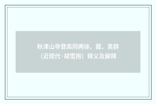 秋津山寺登高同两徐、戴、袁群（近现代·胡雪抱）释义及解释