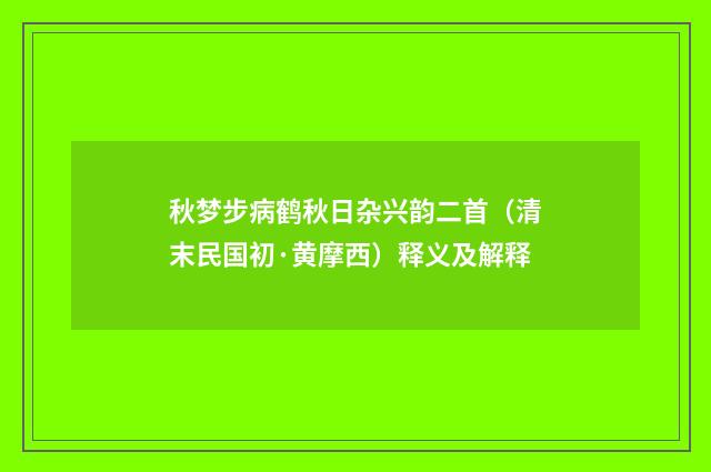 秋梦步病鹤秋日杂兴韵二首（清末民国初·黄摩西）释义及解释