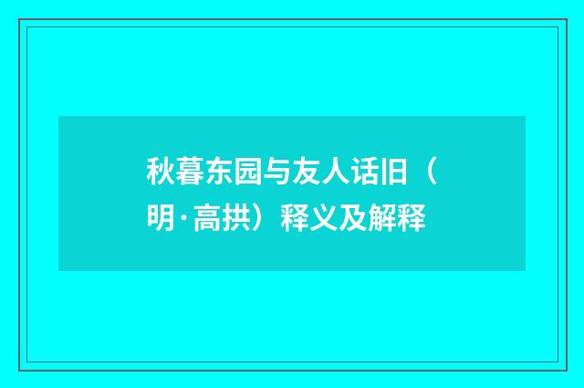 秋暮东园与友人话旧（明·高拱）释义及解释