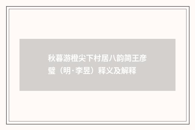 秋暮游橙尖下村居八韵简王彦璧（明·李昱）释义及解释