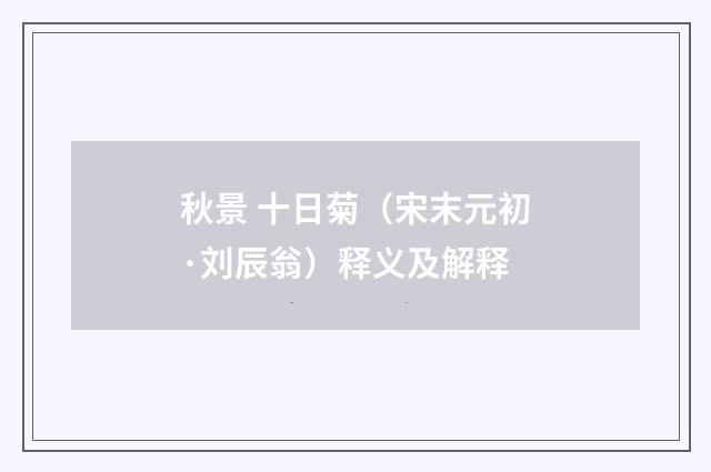 秋景 十日菊（宋末元初·刘辰翁）释义及解释