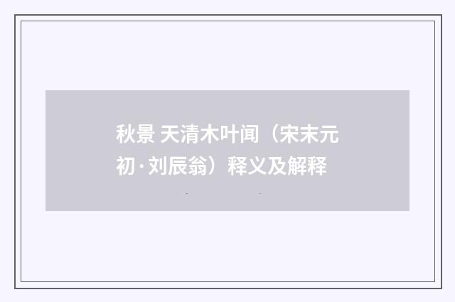 秋景 天清木叶闻（宋末元初·刘辰翁）释义及解释