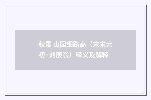 秋景 山园细路高（宋末元初·刘辰翁）释义及解释