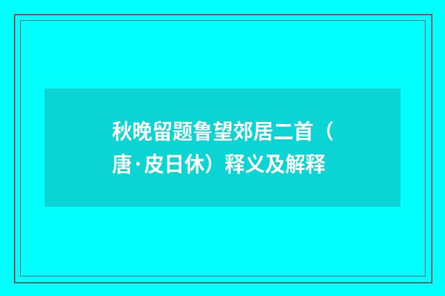 秋晚留题鲁望郊居二首（唐·皮日休）释义及解释