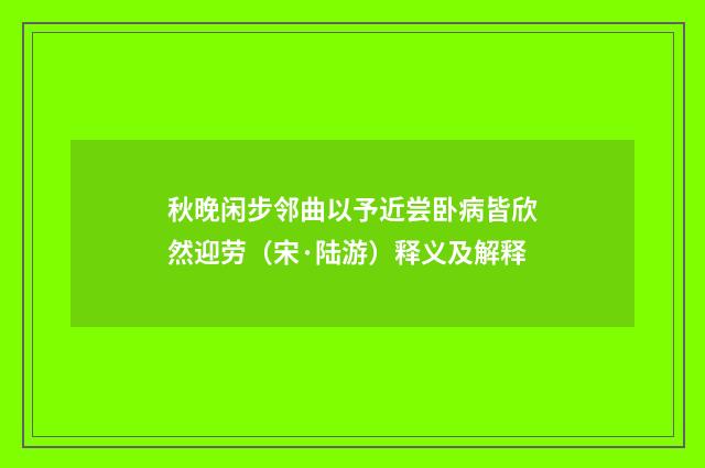 秋晚闲步邻曲以予近尝卧病皆欣然迎劳（宋·陆游）释义及解释