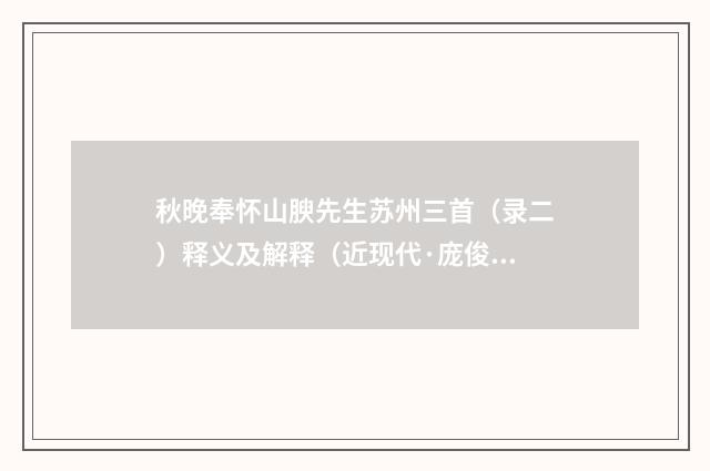 秋晚奉怀山腴先生苏州三首（录二）释义及解释（近现代·庞俊）释义及解释