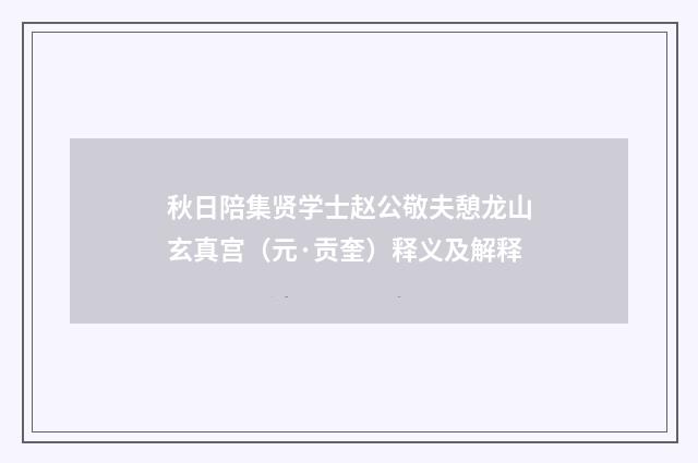 秋日陪集贤学士赵公敬夫憩龙山玄真宫（元·贡奎）释义及解释