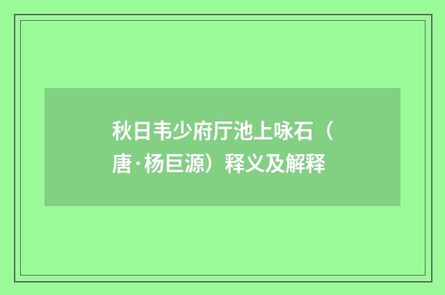 秋日韦少府厅池上咏石（唐·杨巨源）释义及解释