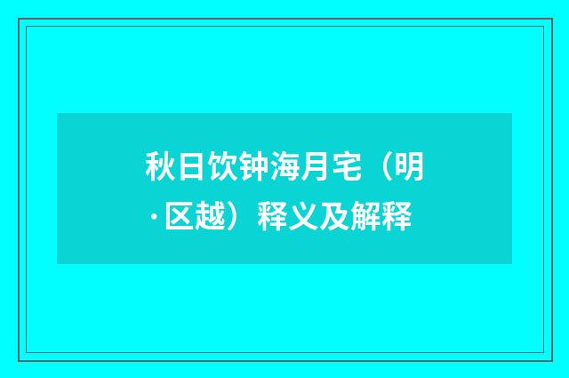 秋日饮钟海月宅（明·区越）释义及解释