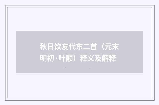 秋日饮友代东二首（元末明初·叶颙）释义及解释