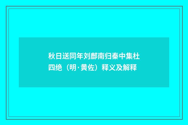 秋日送同年刘鄜南归秦中集杜四绝（明·黄佐）释义及解释