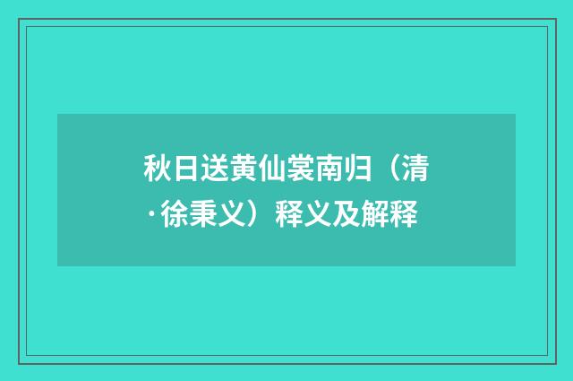 秋日送黄仙裳南归（清·徐秉义）释义及解释