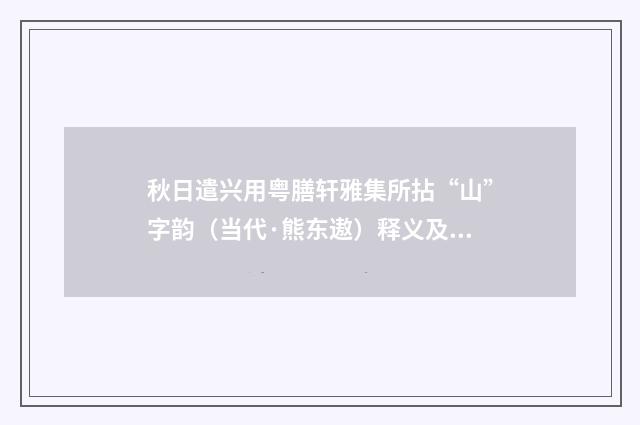 秋日遣兴用粤膳轩雅集所拈“山”字韵（当代·熊东遨）释义及解释