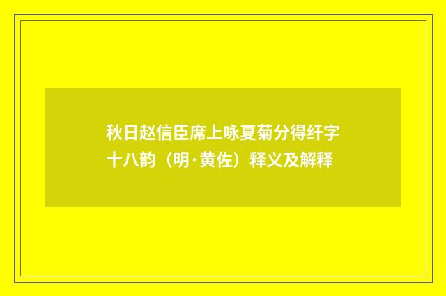 秋日赵信臣席上咏夏菊分得纤字十八韵（明·黄佐）释义及解释