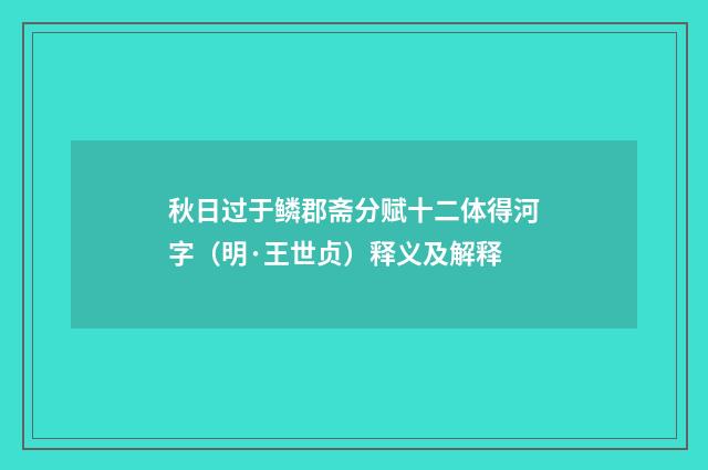 秋日过于鳞郡斋分赋十二体得河字（明·王世贞）释义及解释