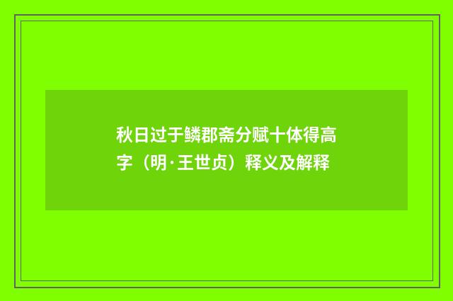 秋日过于鳞郡斋分赋十体得高字（明·王世贞）释义及解释