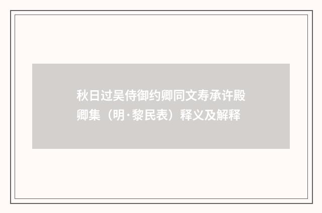 秋日过吴侍御约卿同文寿承许殿卿集（明·黎民表）释义及解释