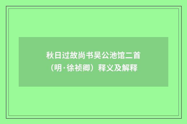 秋日过故尚书吴公池馆二首（明·徐祯卿）释义及解释