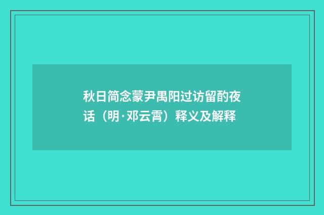 秋日简念蒙尹禺阳过访留酌夜话（明·邓云霄）释义及解释