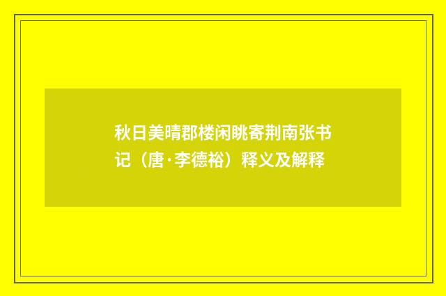 秋日美晴郡楼闲眺寄荆南张书记（唐·李德裕）释义及解释
