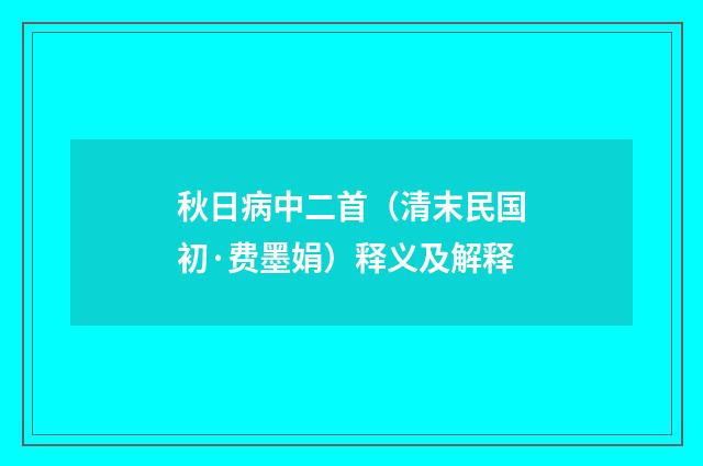 秋日病中二首（清末民国初·费墨娟）释义及解释
