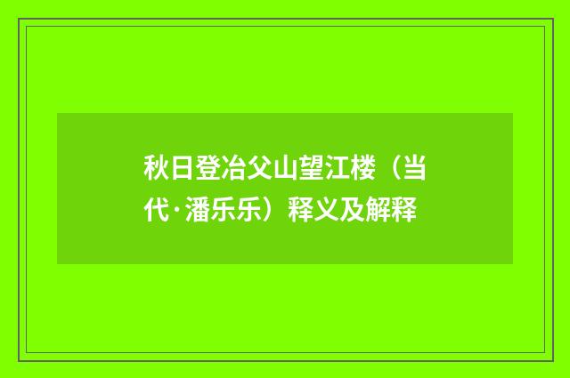 秋日登冶父山望江楼（当代·潘乐乐）释义及解释