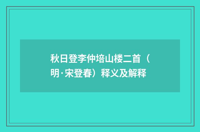 秋日登李仲培山楼二首（明·宋登春）释义及解释