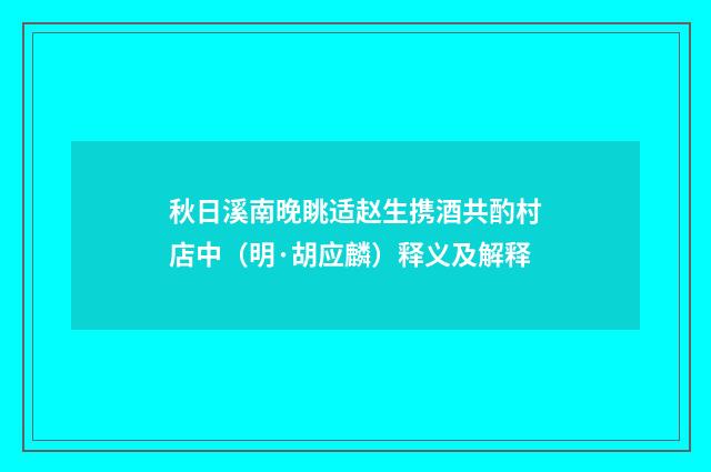 秋日溪南晚眺适赵生携酒共酌村店中（明·胡应麟）释义及解释