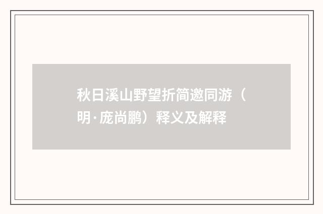 秋日溪山野望折简邀同游（明·庞尚鹏）释义及解释