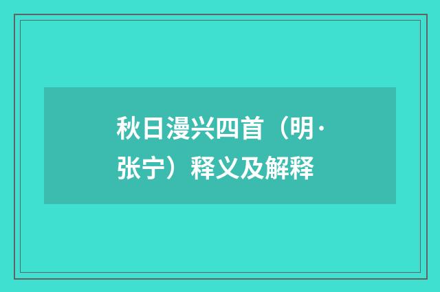 秋日漫兴四首（明·张宁）释义及解释