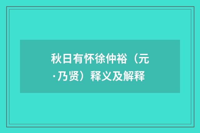 秋日有怀徐仲裕（元·乃贤）释义及解释