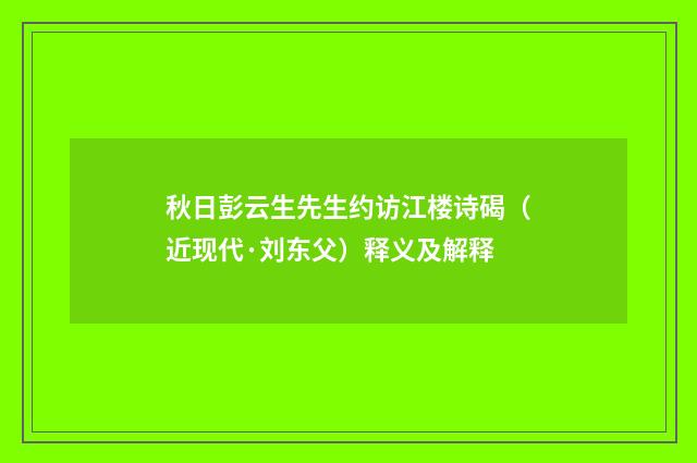 秋日彭云生先生约访江楼诗碣（近现代·刘东父）释义及解释