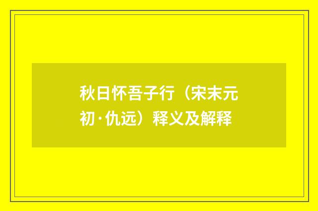 秋日怀吾子行（宋末元初·仇远）释义及解释