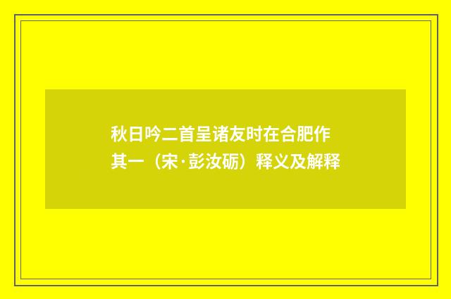 秋日吟二首呈诸友时在合肥作 其一（宋·彭汝砺）释义及解释