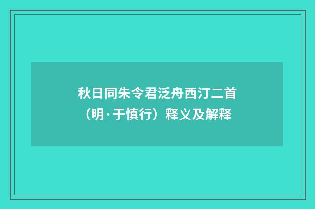 秋日同朱令君泛舟西汀二首（明·于慎行）释义及解释