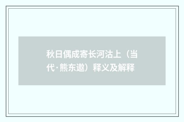 秋日偶成寄长河沽上（当代·熊东遨）释义及解释