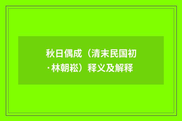 秋日偶成（清末民国初·林朝崧）释义及解释
